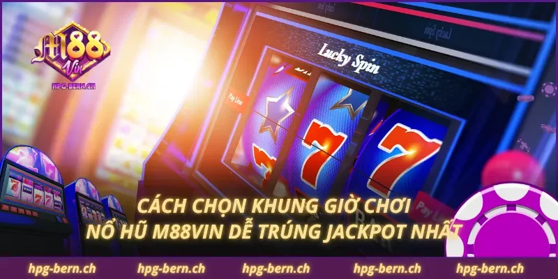 Cách chọn khung giờ chơi nổ hũ M88Vin dễ trúng jackpot nhất