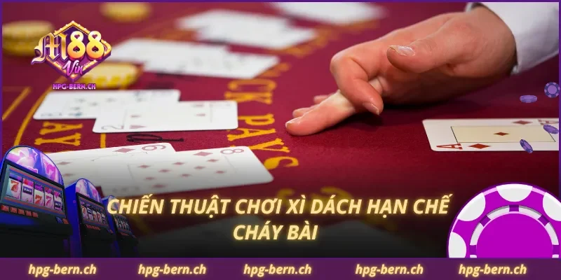 Chiến thuật chơi xì dách hạn chế cháy bài