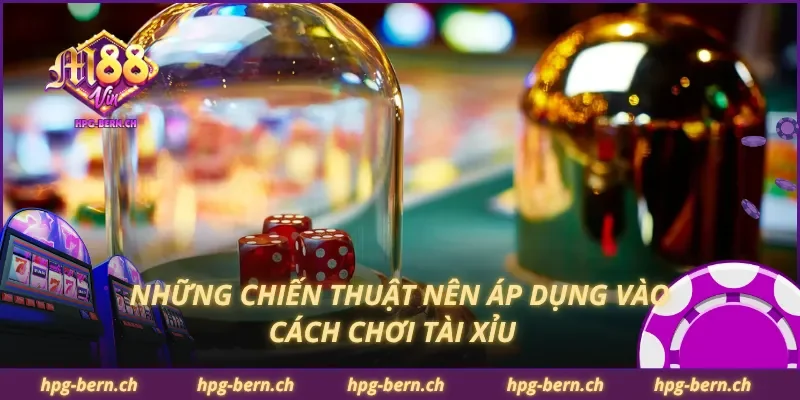 Những chiến thuật nên áp dụng vào cách chơi tài xỉu