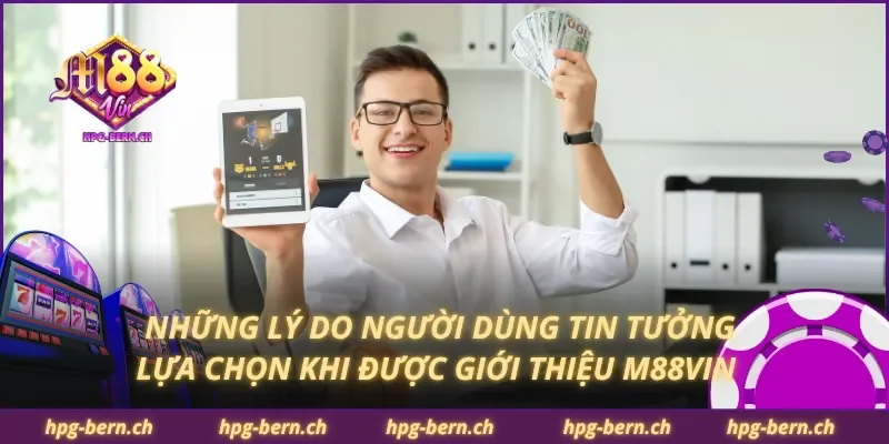 Những lý do người dùng tin tưởng lựa chọn khi được giới thiệu M88Vin