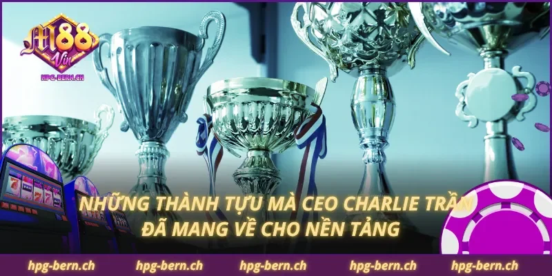 Những thành tựu mà CEO Charlie Trần đã mang về cho nền tảng